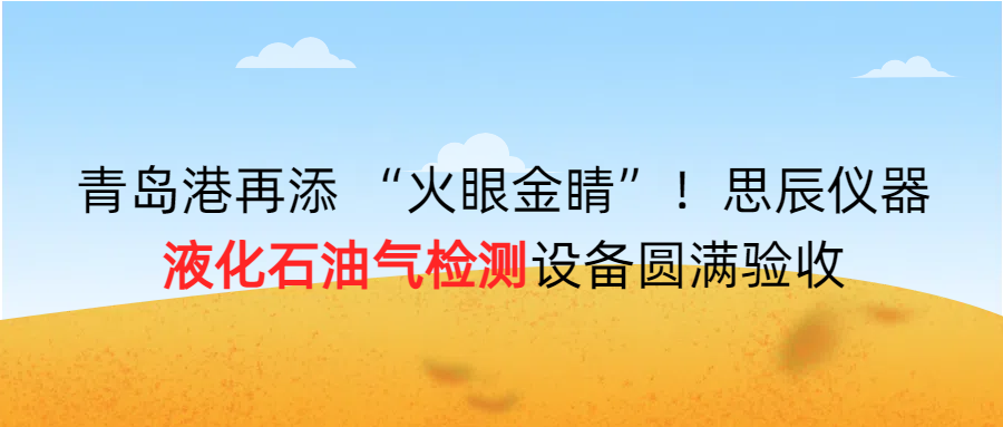 青島港再添 “火眼金睛”！思辰儀器液化石油氣檢測設(shè)備圓滿完成驗(yàn)收??！