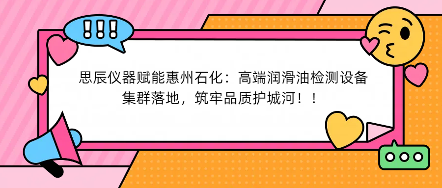 思辰儀器賦能惠州石化：高端潤滑油檢測設(shè)備集群落地，筑牢品質(zhì)護(hù)城河！